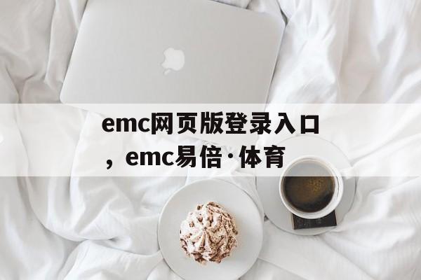 emc网页版登录入口，emc易倍·体育