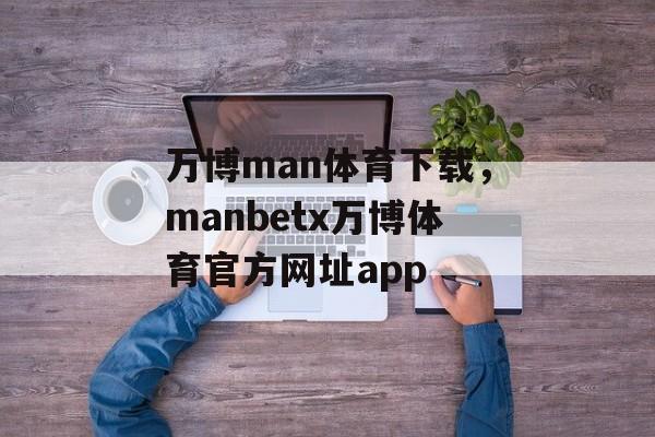 万博man体育下载，manbetx万博体育官方网址app