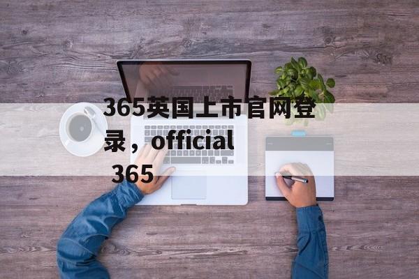 365英国上市官网登录，official 365