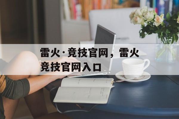 雷火·竞技官网，雷火竞技官网入口